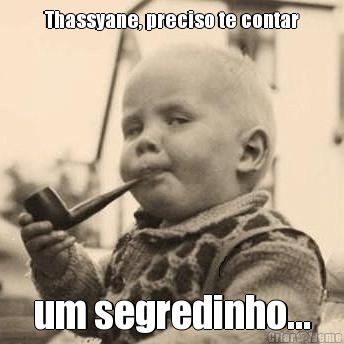 Thassyane, preciso te contar um segredinho...