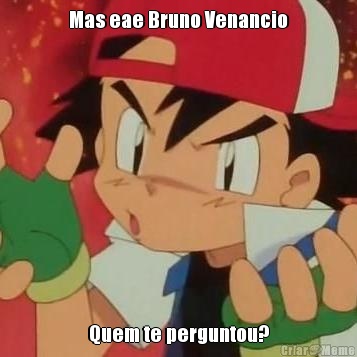 Mas eae Bruno Venancio Quem te perguntou?