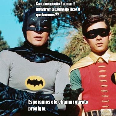 Santa ocupao Batman!!
Invadiram a pgina do Tico!  O
que faremos?? Esperamos ele chamar garoto
prodgio.