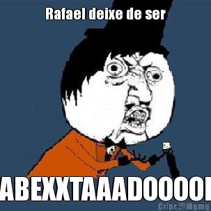 Rafael deixe de ser ABEXXTAAADOOOOI