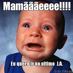 Mameeee!!!! Eu quero ir no ultimo  J.A.