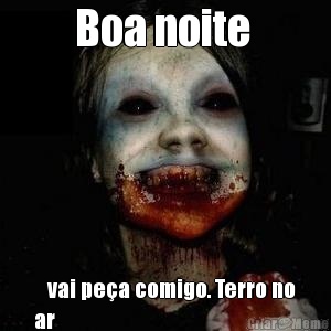 Boa noite     vai pea comigo. Terro no
ar