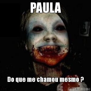 PAULA Do que me chamou mesmo ?