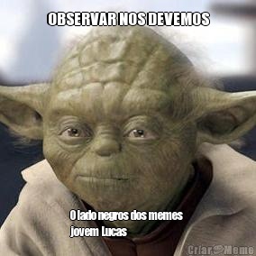 OBSERVAR NOS DEVEMOS O lado negros dos memes 
jovem Lucas