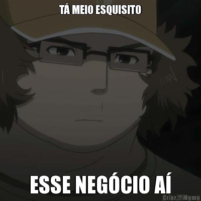 T MEIO ESQUISITO ESSE NEGCIO A