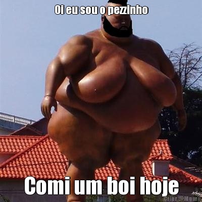 Oi eu sou o pezzinho Comi um boi hoje