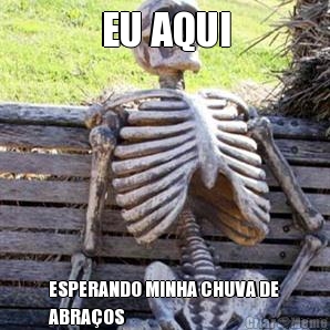 EU AQUI ESPERANDO MINHA CHUVA DE
ABRAÇOS