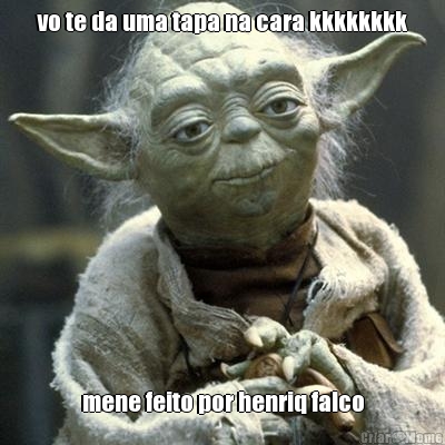 vo te da uma tapa na cara kkkkkkkk mene feito por henriq falco