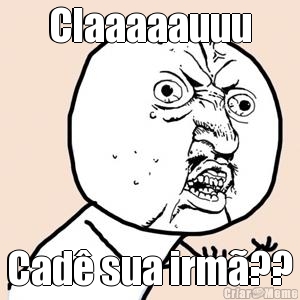 Claaaaauuu Cad sua irm??