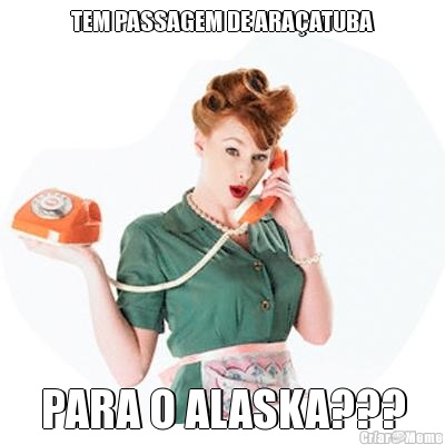 TEM PASSAGEM DE ARAATUBA PARA O ALASKA???