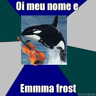 Oi meu nome e  Emmma frost
