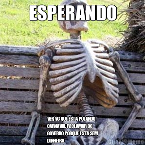 ESPERANDO VER VC QUE ESTA PULANDO
CARNAVAL RECLAMAR DO
GOVERNO PORQUE ESTA SEM
DINHEIRO