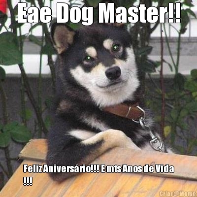 Eae Dog Master!! Feliz Aniversrio!!! E mts Anos de Vida
!!!