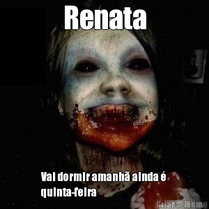 Renata Vai dormir amanh ainda 
quinta-feira