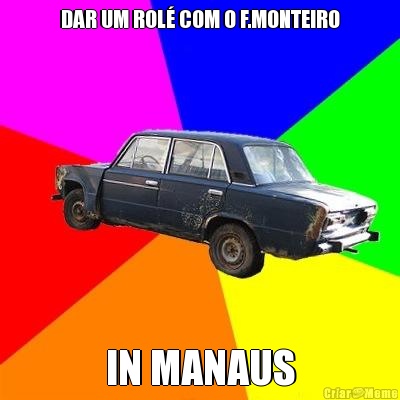 DAR UM ROL COM O F.MONTEIRO IN MANAUS