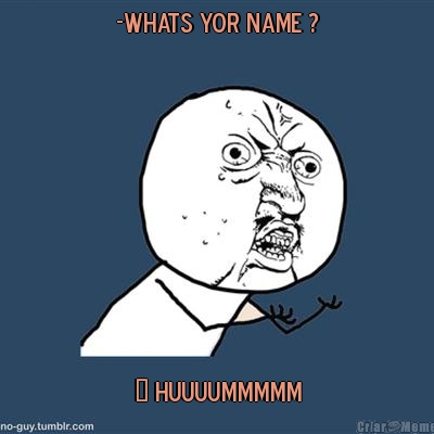 -Whats yor name ? → Huuuummmmm