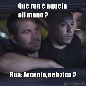 Que rua  aquela 
ali mano ? Rua: Arcenio, neh zica ?