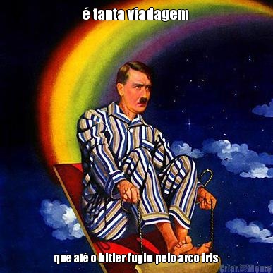  tanta viadagem  que at o hitler fugiu pelo arco iris