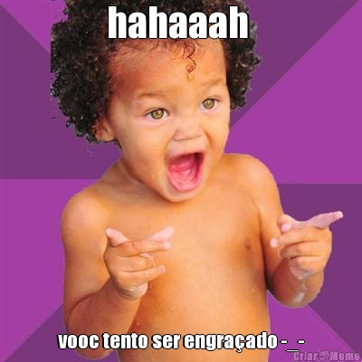 hahaaah  vooc tento ser engraado -_-