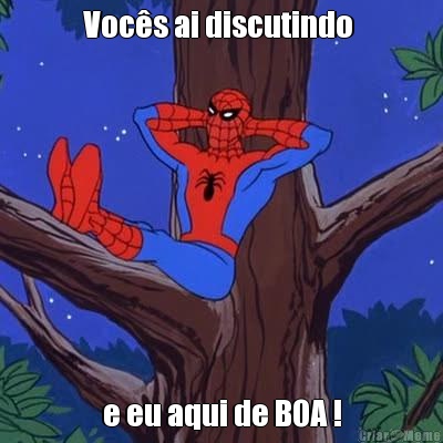 Vocs ai discutindo  e eu aqui de BOA !