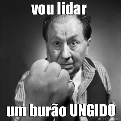 vou lidar  um buro UNGIDO