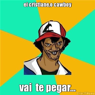 ei cristiane,o cawboy vai  te pegar...