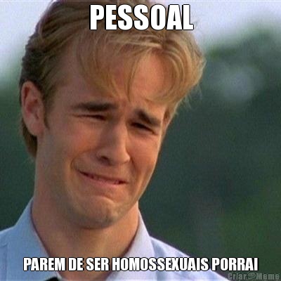 PESSOAL PAREM DE SER HOMOSSEXUAIS PORRA!