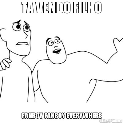 TA VENDO FILHO FANBOY, FANBOY EVERYWHERE
