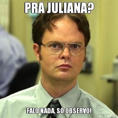 PRA JULIANA? FALO NADA, S OBSERVO!