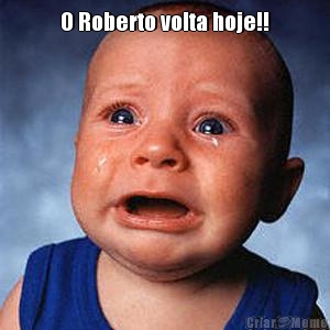 O Roberto volta hoje!! 