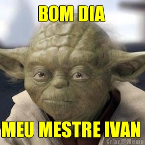 BOM DIA  MEU MESTRE IVAN 