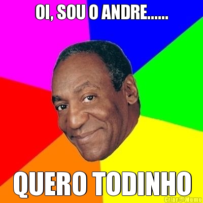 OI, SOU O ANDRE...... QUERO TODINHO