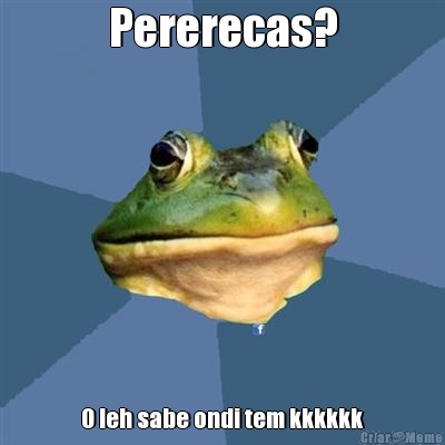 Pererecas? O leh sabe ondi tem kkkkkk