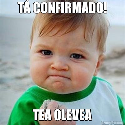 T CONFIRMADO! TEA OLEVEA