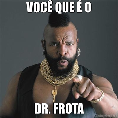 VOC QUE  O DR. FROTA