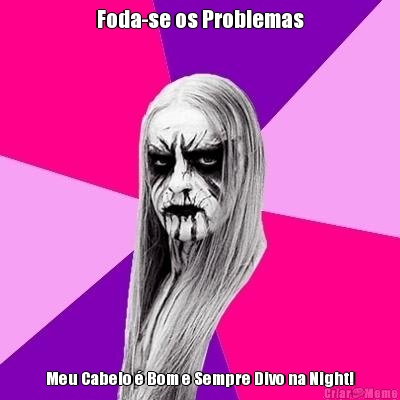 Foda-se os Problemas Meu Cabelo  Bom e Sempre Divo na Night!