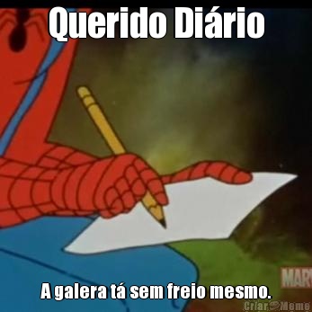 Querido Dirio A galera t sem freio mesmo.