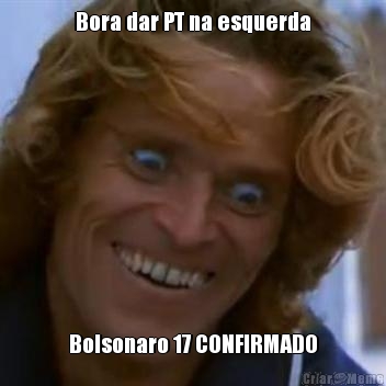 Bora dar PT na esquerda Bolsonaro 17 CONFIRMADO