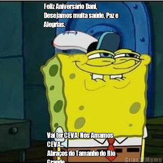 Feliz Aniversrio Dani,
Desejamos muita sade, Paz e
Alegrias. Vai ter CEVA, Ns Amamos
CEVA...
Abraos do Tamanho do Rio
Grande.