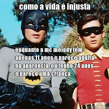 como a vida  injusta enquanto a mc melody tem
apenas 11 anos e parece adulta
na aparencia, eu tenho 24 anos
e pareo uma criana