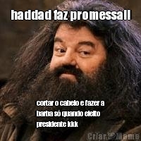 haddad faz promessa!! cortar o cabelo e fazer a
barba s quando eleito
presidente kkk