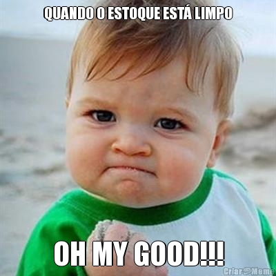 QUANDO O ESTOQUE EST LIMPO
 OH MY GOOD!!!
