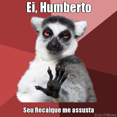 Ei, Humberto Seu Recalque me assusta