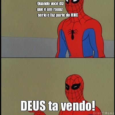 Quando voc diz 
que  um rapaz
 srio e faz parte do HNC DEUS ta vendo!