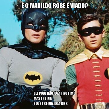  O IVANILDO ROBE  VIADO? ELE PODE NO JOGAR NO TIME,
MAS TREINA
E QUE TREINA JOGA KKK