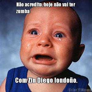 No acredito, hoje no vai ter
zumba Com Zin Diego londoo.