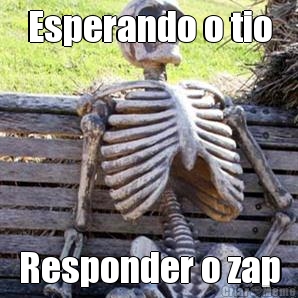 Esperando o tio Responder o zap