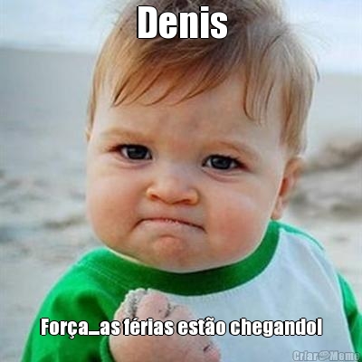 Denis Fora....as frias esto chegando!