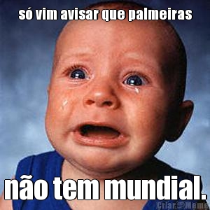 s vim avisar que palmeiras no tem mundial.