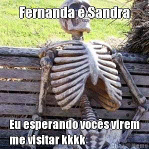 Fernanda e Sandra Eu esperando vocs virem
me visitar kkkk